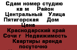 Сдам номер-студию 24 кв.м. › Район ­ Центральный › Улица ­ Пятигорская  › Дом ­ 37 › Цена ­ 1 200 - Краснодарский край, Сочи г. Недвижимость » Квартиры аренда посуточно   . Краснодарский край,Сочи г.